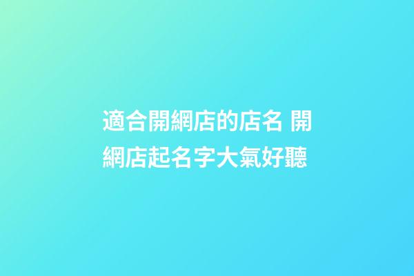 適合開網店的店名 開網店起名字大氣好聽-第1張-店鋪起名-玄機派